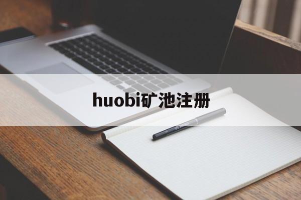 huobi矿池注册的简单介绍